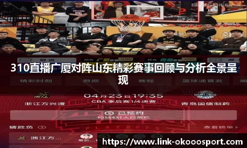 310直播广厦对阵山东精彩赛事回顾与分析全景呈现