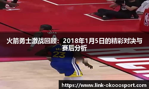 火箭勇士激战回顾：2018年1月5日的精彩对决与赛后分析