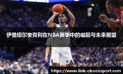伊曼纽尔奎克利在NBA赛季中的崛起与未来展望