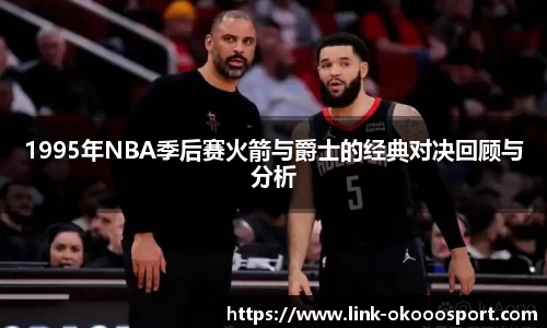 1995年NBA季后赛火箭与爵士的经典对决回顾与分析