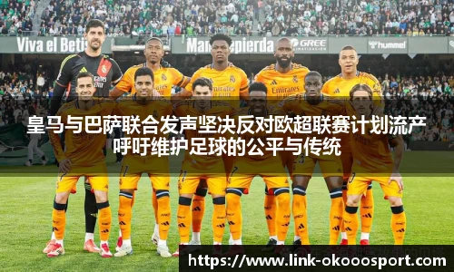 皇马与巴萨联合发声坚决反对欧超联赛计划流产呼吁维护足球的公平与传统