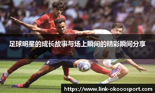足球明星的成长故事与场上瞬间的精彩瞬间分享