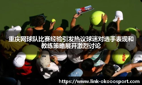 重庆网球队比赛经验引发热议球迷对选手表现和教练策略展开激烈讨论