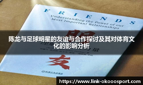 陈龙与足球明星的友谊与合作探讨及其对体育文化的影响分析