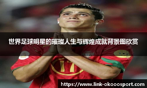 世界足球明星的璀璨人生与辉煌成就背景图欣赏